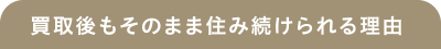 その1｜仮住まいの用意は不要！最長一年間は、買取後の住居に住み続けられます！